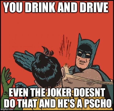 batman slapping robin no bubbles | YOU DRINK AND DRIVE EVEN THE JOKER DOESNT DO THAT AND HE'S A PSCHO | image tagged in batman slapping robin no bubbles | made w/ Imgflip meme maker