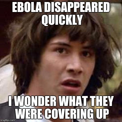 Conspiracy Keanu | EBOLA DISAPPEARED QUICKLY I WONDER WHAT THEY WERE COVERING UP | image tagged in memes,conspiracy keanu | made w/ Imgflip meme maker