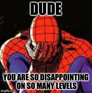 Sad Spiderman | DUDE YOU ARE SO DISAPPOINTING ON SO MANY LEVELS | image tagged in memes,sad spiderman,spiderman | made w/ Imgflip meme maker