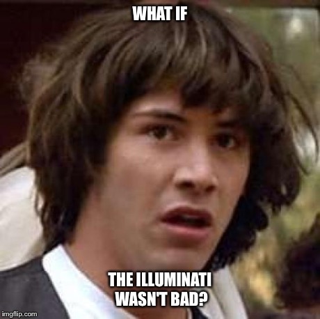 You never know... | WHAT IF THE ILLUMINATI WASN'T BAD? | image tagged in memes,conspiracy keanu | made w/ Imgflip meme maker