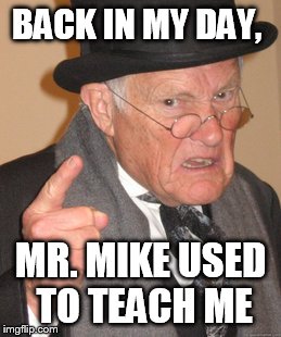 Back In My Day | BACK IN MY DAY, MR. MIKE USED TO TEACH ME | image tagged in memes,back in my day | made w/ Imgflip meme maker