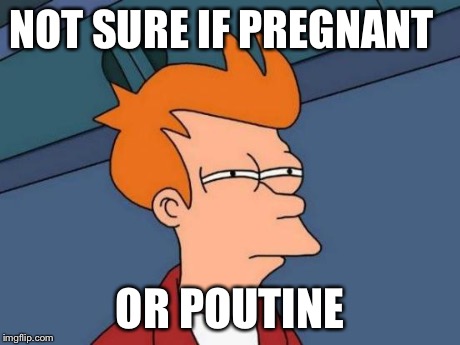 Futurama Fry Meme | NOT SURE IF PREGNANT OR POUTINE | image tagged in memes,futurama fry | made w/ Imgflip meme maker