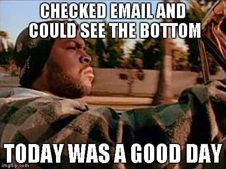 When you usually get over 100 emails per day... | CHECKED EMAIL AND COULD SEE THE BOTTOM TODAY WAS A GOOD DAY | image tagged in memes,today was a good day,email,shawnljohnson | made w/ Imgflip meme maker