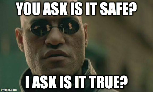 Matrix Morpheus | YOU ASK IS IT SAFE? I ASK IS IT TRUE? | image tagged in memes,matrix morpheus | made w/ Imgflip meme maker