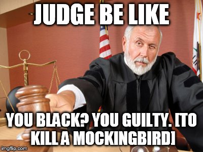 JUDGE BE LIKE YOU BLACK? YOU GUILTY.
[TO KILL A MOCKINGBIRD] | made w/ Imgflip meme maker
