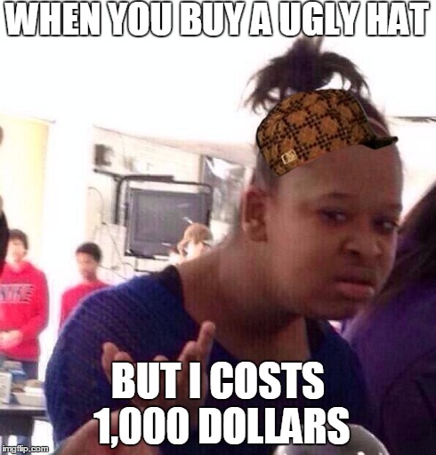 Black Girl Wat | WHEN YOU BUY A UGLY HAT BUT I COSTS 1,000 DOLLARS | image tagged in memes,black girl wat,scumbag | made w/ Imgflip meme maker