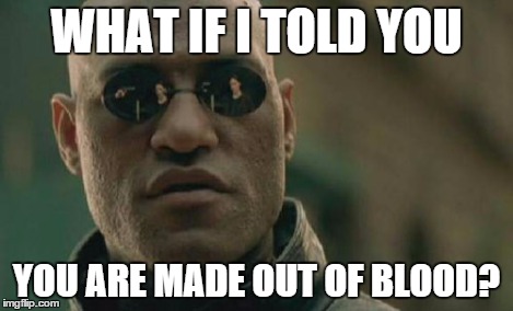 Matrix Morpheus Meme | WHAT IF I TOLD YOU YOU ARE MADE OUT OF BLOOD? | image tagged in memes,matrix morpheus | made w/ Imgflip meme maker