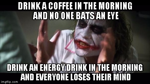 And everybody loses their minds Meme | DRINK A COFFEE IN THE MORNING AND NO ONE BATS AN EYE DRINK AN ENERGY DRINK IN THE MORNING AND EVERYONE LOSES THEIR MIND | image tagged in memes,and everybody loses their minds | made w/ Imgflip meme maker