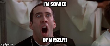 nic cage 1 | I'M SCARED OF MYSELF!! | image tagged in nic cage 1 | made w/ Imgflip meme maker