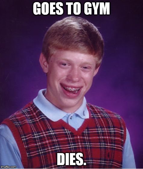 Bad Luck Brian | GOES TO GYM DIES. | image tagged in memes,bad luck brian | made w/ Imgflip meme maker