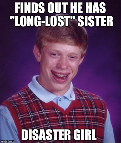 Bad Luck Brian | FINDS OUT HE HAS "LONG-LOST" SISTER DISASTER GIRL | image tagged in memes,bad luck brian | made w/ Imgflip meme maker