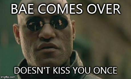 Matrix Morpheus | BAE COMES OVER DOESN'T KISS YOU ONCE | image tagged in memes,matrix morpheus | made w/ Imgflip meme maker