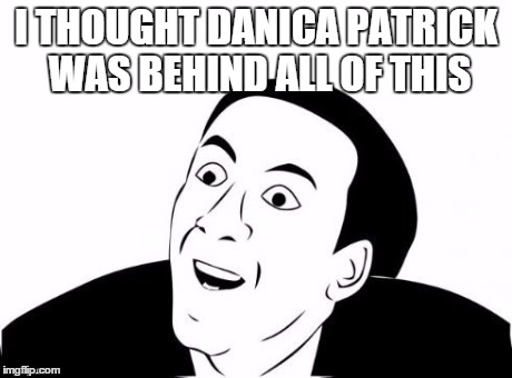 You Don't Say? | I THOUGHT DANICA PATRICK WAS BEHIND ALL OF THIS | image tagged in you don't say | made w/ Imgflip meme maker