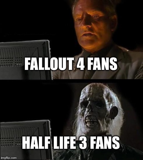 I'll Just Wait Here | FALLOUT 4 FANS HALF LIFE 3 FANS | image tagged in memes,ill just wait here | made w/ Imgflip meme maker