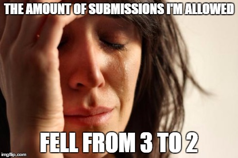 First World Problems | THE AMOUNT OF SUBMISSIONS I'M ALLOWED FELL FROM 3 TO 2 | image tagged in memes,first world problems | made w/ Imgflip meme maker