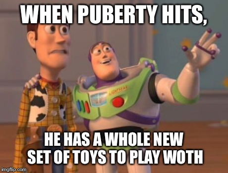 X, X Everywhere | WHEN PUBERTY HITS, HE HAS A WHOLE NEW SET OF TOYS TO PLAY WOTH | image tagged in memes,x x everywhere | made w/ Imgflip meme maker