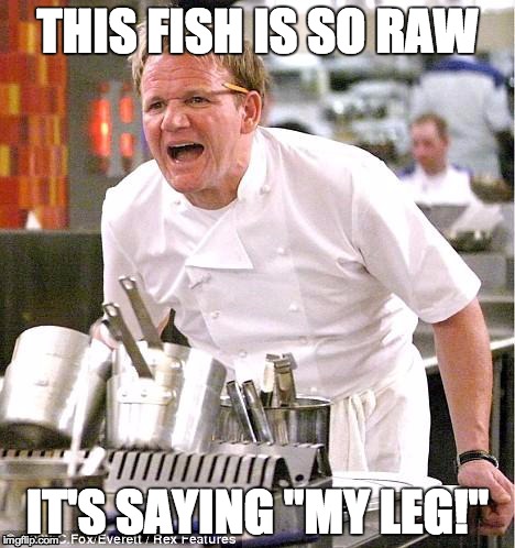 Chef Gordon Ramsay Meme | THIS FISH IS SO RAW IT'S SAYING "MY LEG!" | image tagged in memes,chef gordon ramsay | made w/ Imgflip meme maker