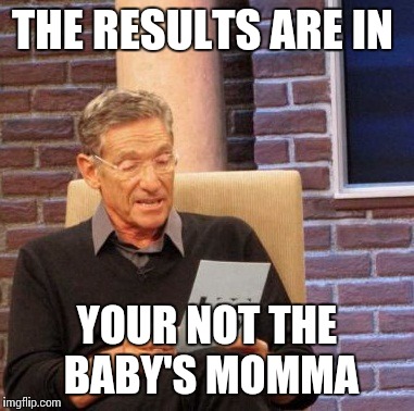 Lol | THE RESULTS ARE IN YOUR NOT THE BABY'S MOMMA | image tagged in memes,maury lie detector | made w/ Imgflip meme maker