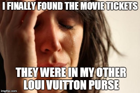 First World Problems | I FINALLY FOUND THE MOVIE TICKETS THEY WERE IN MY OTHER LOUI VUITTON PURSE | image tagged in memes,first world problems | made w/ Imgflip meme maker