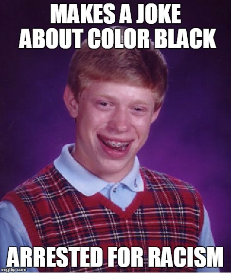 Why did... *censored for racism* | MAKES A JOKE ABOUT COLOR BLACK ARRESTED FOR RACISM | image tagged in memes,bad luck brian | made w/ Imgflip meme maker