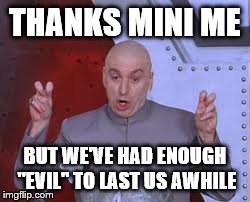 Dr Evil Laser | THANKS MINI ME BUT WE'VE HAD ENOUGH "EVIL" TO LAST US AWHILE | image tagged in memes,dr evil laser | made w/ Imgflip meme maker