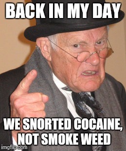 Back In My Day Meme | BACK IN MY DAY WE SNORTED COCAINE, NOT SMOKE WEED | image tagged in memes,back in my day | made w/ Imgflip meme maker