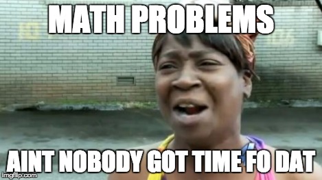 Ain't Nobody Got Time For That Meme | MATH PROBLEMS AINT NOBODY GOT TIME FO DAT | image tagged in memes,aint nobody got time for that | made w/ Imgflip meme maker