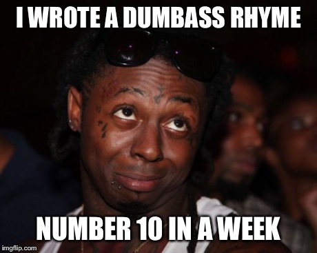 Lil Wayne Meme | I WROTE A DUMBASS RHYME NUMBER 10 IN A WEEK | image tagged in memes,lil wayne | made w/ Imgflip meme maker