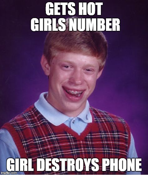 Bad Luck Brian | GETS HOT GIRLS NUMBER GIRL DESTROYS PHONE | image tagged in memes,bad luck brian | made w/ Imgflip meme maker