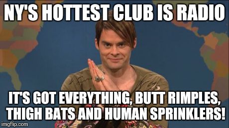 stefon | NY'S HOTTEST CLUB IS RADIO IT'S GOT EVERYTHING, BUTT RIMPLES, THIGH BATS AND HUMAN SPRINKLERS! | image tagged in stefon | made w/ Imgflip meme maker