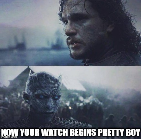 Now your watch begins | NOW YOUR WATCH BEGINS PRETTY BOY | image tagged in game of thrones,jon snow | made w/ Imgflip meme maker