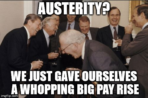 Laughing Men In Suits Meme | AUSTERITY? WE JUST GAVE OURSELVES A WHOPPING BIG PAY RISE | image tagged in memes,laughing men in suits | made w/ Imgflip meme maker