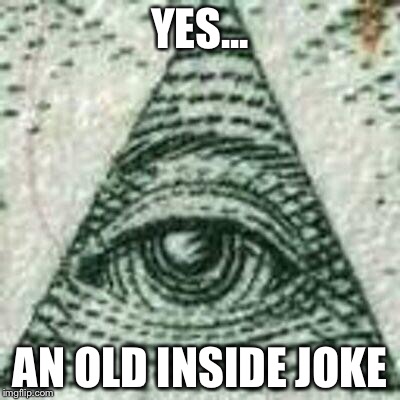 Scumbag Illuminati | YES... AN OLD INSIDE JOKE | image tagged in scumbag illuminati | made w/ Imgflip meme maker