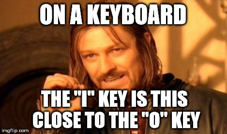 One Does Not Simply Meme | ON A KEYBOARD THE "I" KEY IS THIS CLOSE TO THE "O" KEY | image tagged in memes,one does not simply | made w/ Imgflip meme maker
