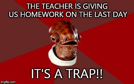 Admiral Ackbar Relationship Expert | THE TEACHER IS GIVING US HOMEWORK ON THE LAST DAY IT'S A TRAP!! | image tagged in memes,admiral ackbar relationship expert | made w/ Imgflip meme maker