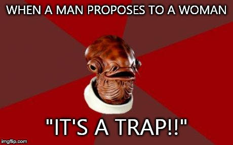 Admiral Ackbar Relationship Expert Meme | WHEN A MAN PROPOSES TO A WOMAN "IT'S A TRAP!!" | image tagged in memes,admiral ackbar relationship expert | made w/ Imgflip meme maker