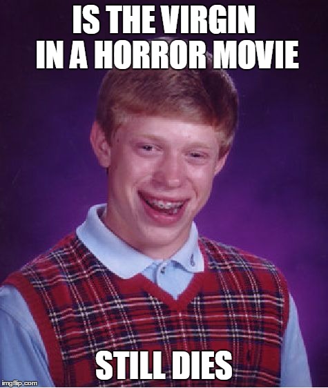 Bad Luck Brian | IS THE VIRGIN IN A HORROR MOVIE STILL DIES | image tagged in memes,bad luck brian | made w/ Imgflip meme maker