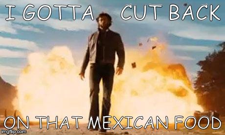 Wolverine Explosion | I GOTTA    CUT BACK ON THAT MEXICAN FOOD | image tagged in wolverine explosion | made w/ Imgflip meme maker