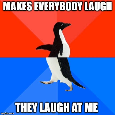 Socially Awesome Awkward Penguin | MAKES EVERYBODY LAUGH THEY LAUGH AT ME | image tagged in memes,socially awesome awkward penguin | made w/ Imgflip meme maker