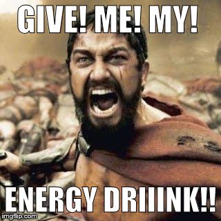 THIS IS SPARTA!!!! | GIVE! ME! MY! ENERGY DRIIINK!! | image tagged in this is sparta | made w/ Imgflip meme maker