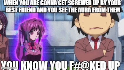 WHEN YOU ARE GONNA GET SCREWED UP BY YOUR BEST FRIEND AND YOU SEE THE AURA FROM THEM YOU KNOW YOU F#@KED UP | image tagged in memes,anime | made w/ Imgflip meme maker