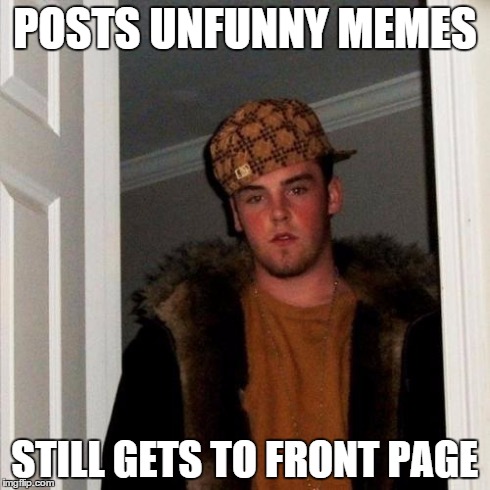Why  | POSTS UNFUNNY MEMES STILL GETS TO FRONT PAGE | image tagged in memes,scumbag steve,funny,stupid | made w/ Imgflip meme maker