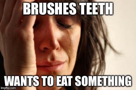 First World Problems Meme | BRUSHES TEETH WANTS TO EAT SOMETHING | image tagged in memes,first world problems | made w/ Imgflip meme maker