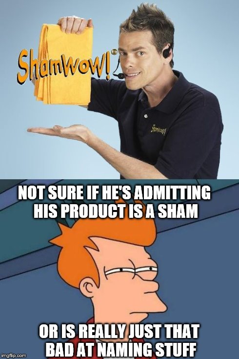 Wow! what a sham! | NOT SURE IF HE'S ADMITTING HIS PRODUCT IS A SHAM OR IS REALLY JUST THAT BAD AT NAMING STUFF | image tagged in shamwow fry,futurama fry,shamwow guy | made w/ Imgflip meme maker