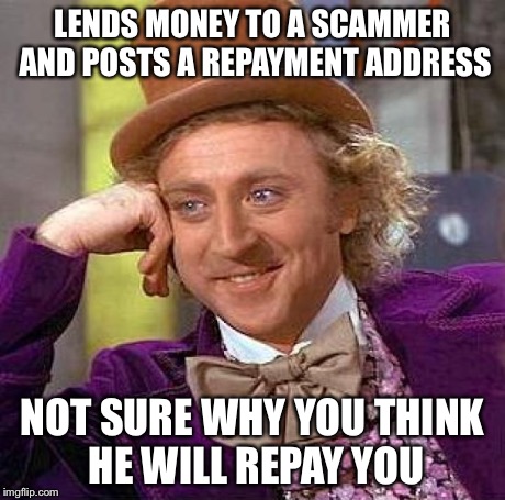 Creepy Condescending Wonka Meme | LENDS MONEY TO A SCAMMER AND POSTS A REPAYMENT ADDRESS NOT SURE WHY YOU THINK HE WILL REPAY YOU | image tagged in memes,creepy condescending wonka | made w/ Imgflip meme maker
