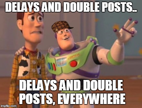 X, X Everywhere Meme | DELAYS AND DOUBLE POSTS.. DELAYS AND DOUBLE POSTS, EVERYWHERE | image tagged in memes,x x everywhere,scumbag | made w/ Imgflip meme maker