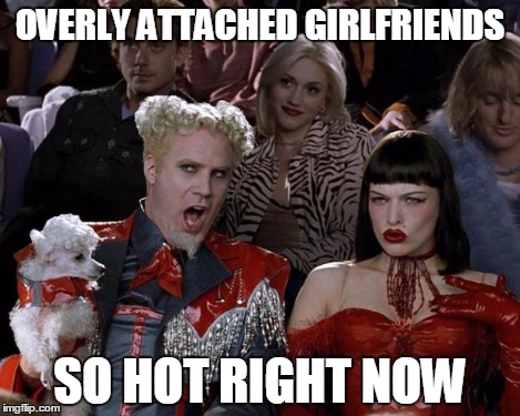 Mugatu So Hot Right Now Meme | OVERLY ATTACHED GIRLFRIENDS SO HOT RIGHT NOW | image tagged in memes,mugatu so hot right now | made w/ Imgflip meme maker