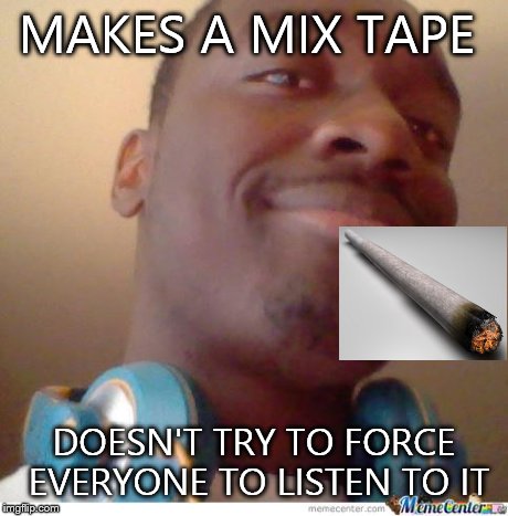 Black good guy greg | MAKES A MIX TAPE DOESN'T TRY TO FORCE EVERYONE TO LISTEN TO IT | image tagged in memes,good guy greg | made w/ Imgflip meme maker