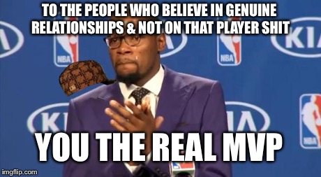 You The Real MVP | TO THE PEOPLE WHO BELIEVE IN GENUINE RELATIONSHIPS & NOT ON THAT PLAYER SHIT YOU THE REAL MVP | image tagged in memes,you the real mvp,scumbag | made w/ Imgflip meme maker