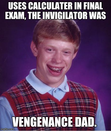 Bad Luck Brian Meme | USES CALCULATER IN FINAL EXAM, THE INVIGILATOR WAS VENGENANCE DAD. | image tagged in memes,bad luck brian | made w/ Imgflip meme maker